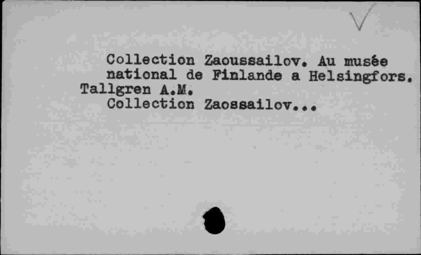 ﻿Collection Zaoussailov. Au musée
national de Finlande a Helsingfors Tallgren A.M.
Collection Zaossailov.••